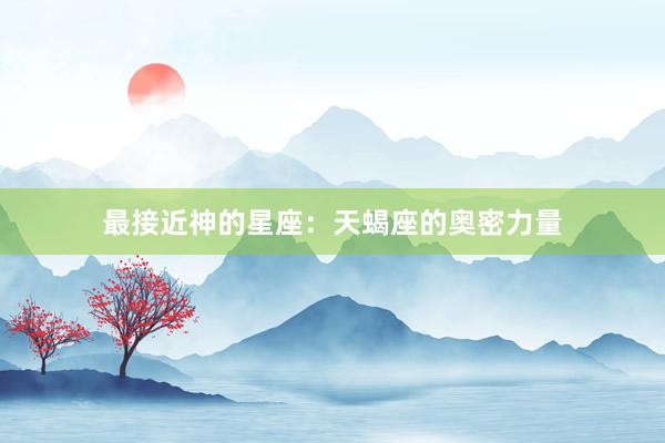 最接近神的星座：天蝎座的奥密力量