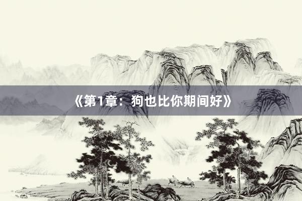《第1章：狗也比你期间好》